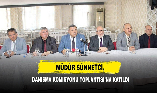 Müdür Sünnetci, Danışma Komisyonu Toplantısı’na Katıldı