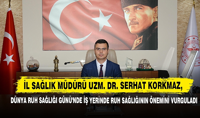 Müdür Uzm. Dr. Korkmaz, Dünya Ruh Sağlığı Günü'nde İş Yerinde Ruh Sağlığının Önemini Vurguladı