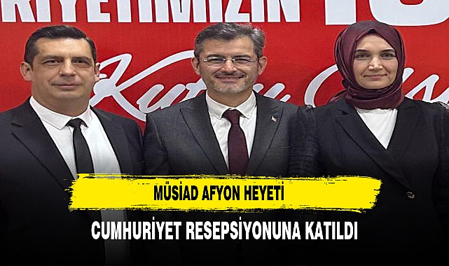 MÜSİAD Afyon Heyeti Cumhuriyet Resepsiyonuna Katıldı