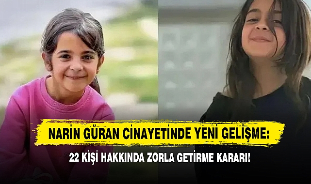 Narin Güran Cinayetinde Yeni Gelişme: 22 Kişi Hakkında Zorla Getirme Kararı!