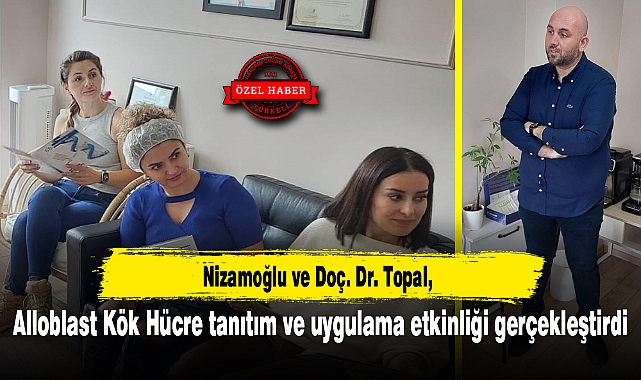 Nizamoğlu ve Doç. Dr. Topal, Alloblast Kök Hücre tanıtım ve uygulama etkinliği gerçekleştirdi