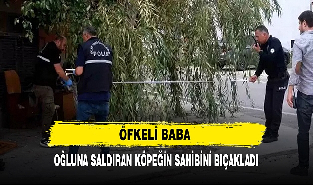 ÖFKELİ BABA OĞLUNA SALDIRAN KÖPEĞİN SAHİBİNİ BIÇAKLADI