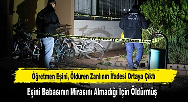 Öğretmen Eşini, Babasının Mirasını Almadığı İçin Öldürmüş
