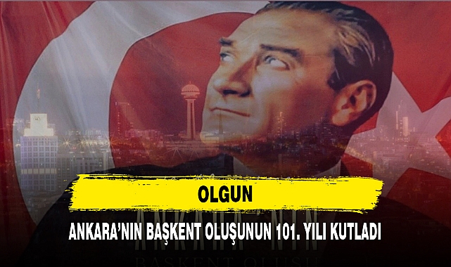 OLGUN ANKARA’NIN BAŞKENT OLUŞUNUN 101. YILI KUTLADI