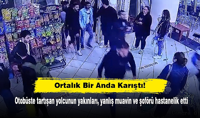 Ortalık Bir Anda Karıştı!  Otobüste tartışan yolcunun yakınları, yanlış muavin ve şoförü hastanelik etti