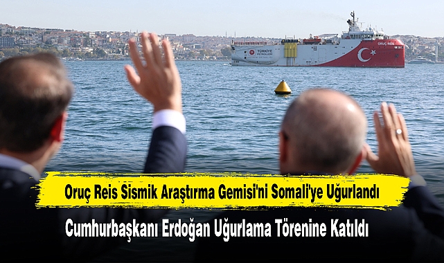 Oruç Reis Sismik Araştırma Gemisi'ni Somali'ye Uğurlandı