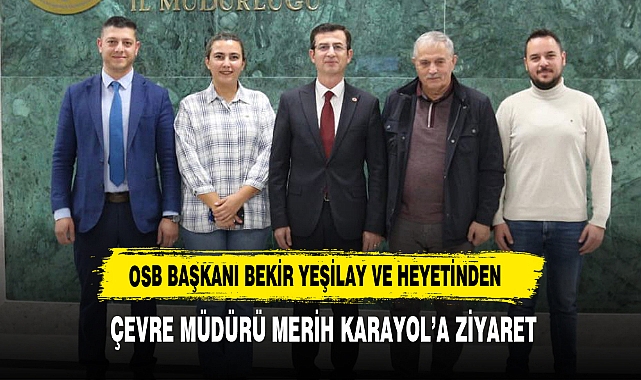OSB Başkanı Bekir Yeşilay ve Heyetinden Çevre Müdürü Merih Karayol’a Ziyaret