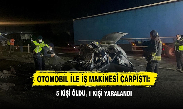 Otomobil İle İş Makinesi Çarpıştı: 5 Kişi Öldü, 1 Kişi Yaralandı