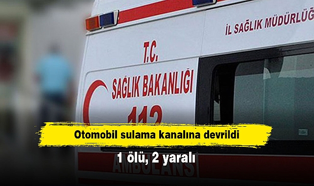 Otomobil sulama kanalına devrildi: 1 ölü, 2 yaralı