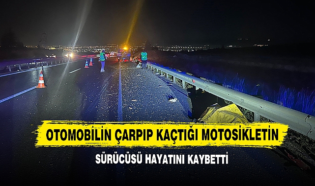 Otomobilin Çarpıp Kaçtığı Motosikletin Sürücüsü Hayatını Kaybetti