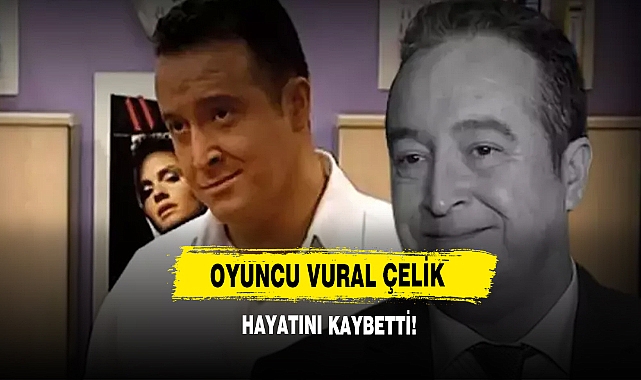 Oyuncu Vural Çelik Hayatını Kaybetti!