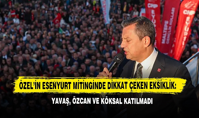Özel’in Esenyurt Mitinginde Dikkat Çeken Eksiklik: Yavaş, Özcan ve Köksal Katılmadı