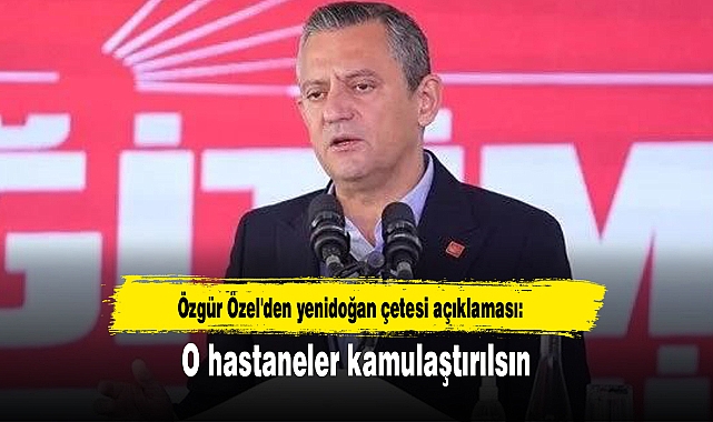 Özgür Özel'den yenidoğan çetesi açıklaması: O hastaneler kamulaştırılsın