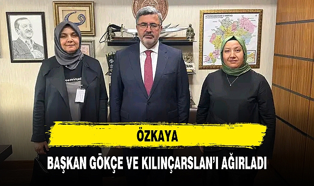 ÖZKAYA, BAŞKAN GÖKÇE VE KILINÇARSLAN'I AĞIRLADI