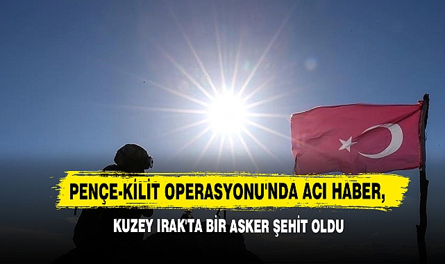 Pençe-Kilit Operasyonu'nda Acı Haber, Kuzey Irak'ta Bir Asker Şehit Oldu