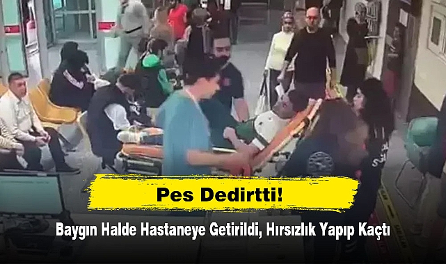 Pes Dedirtti! Baygın Halde Hastaneye Getirildi, Hırsızlık Yapıp Kaçtı