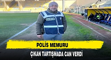 POLİS MEMURU ÇIKAN TARTIŞMADA CAN VERDİ