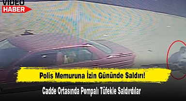 Polis Memuruna İzin Gününde Cadde Ortasında Pompalı Tüfekle Saldırı!
