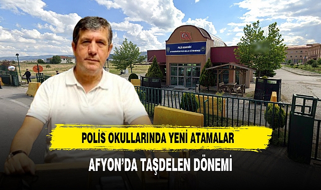Polis Okullarında Yeni Atamalar Afyon’da Taşdelen Dönemi
