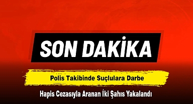 Polis Takibinde Suçlulara Darbe: Hapis Cezasıyla Aranan İki Şahıs Yakalandı