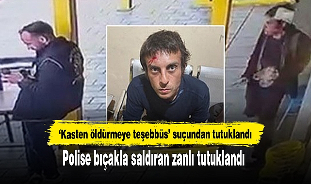 Polise bıçakla saldıran zanlı tutuklandı