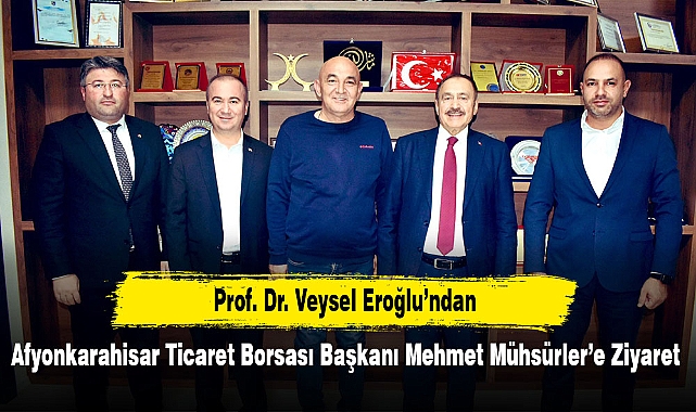 Prof. Dr. Veysel Eroğlu’ndan Afyonkarahisar Ticaret Borsası Başkanı Mehmet Mühsürler’e Ziyaret