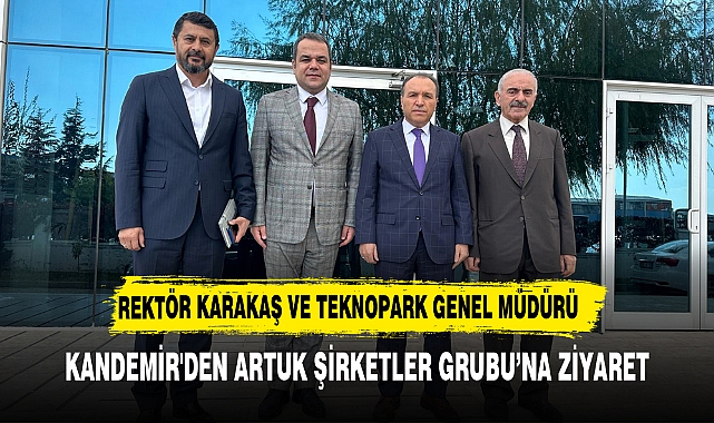 Rektör Karakaş ve Teknopark Genel Müdürü Kandemir'den Artuk Şirketler Grubu’na Ziyaret