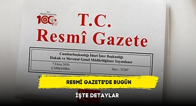 RESMİ GAZETE'DE BUGÜN İŞTE DETAYLAR