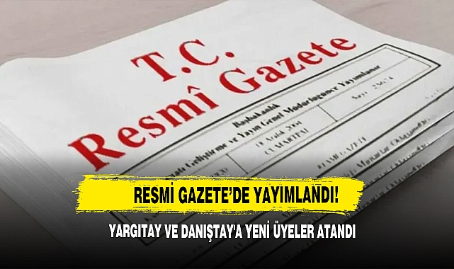 Resmi Gazete ’de Yayımlandı! Yargıtay Ve Danıştay'a Yeni Üyeler Atandı