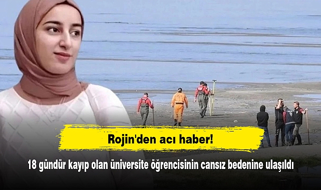 Rojin'den acı haber!  18 gündür kayıp olan üniversite öğrencisinin cansız bedenine ulaşıldı