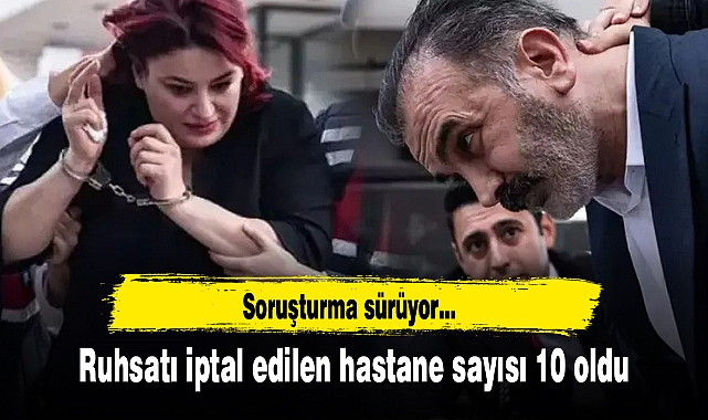 Ruhsatı iptal edilen hastane sayısı 10 oldu