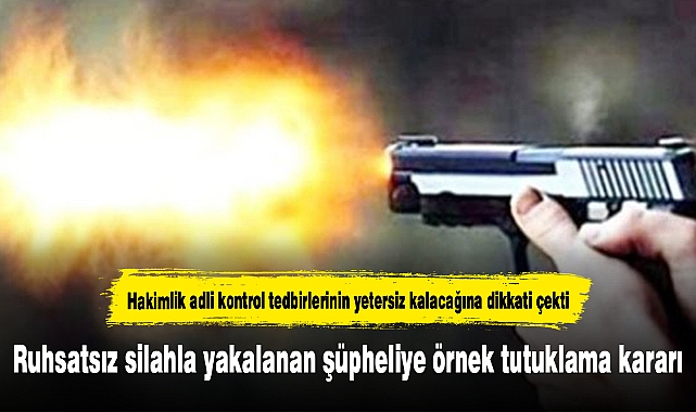 Ruhsatsız silahla yakalanan şüpheliye örnek tutuklama kararı