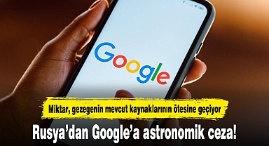 Rusya’dan Google’a astronomik ceza: 20 desilyon dolar