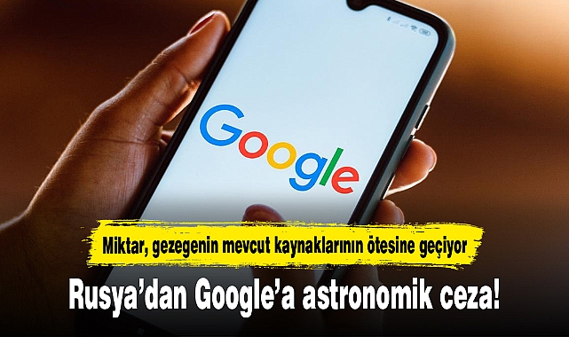 Rusya’dan Google’a astronomik ceza: 20 desilyon dolar