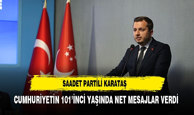 Saadet Partili Karataş Cumhuriyetin 101’inci Yaşında Net Mesajlar Verdi