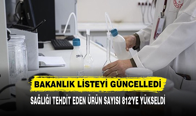 SAĞLIĞI TEHDİT EDEN ÜRÜN SAYISI 812'YE YÜKSELDİ