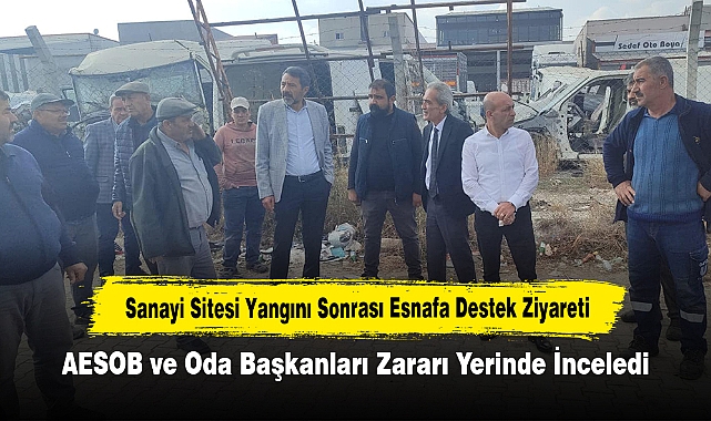 Sanayi Sitesi Yangını Sonrası Esnafa Destek Ziyareti: AESOB ve Oda Başkanları Zararı Yerinde İnceledi