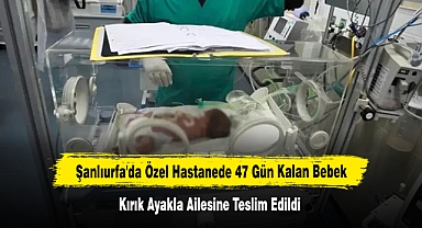 Şanlıurfa'da Özel Hastanede 47 Gün Kalan Bebek Kırık Ayakla Ailesine Teslim Edildi