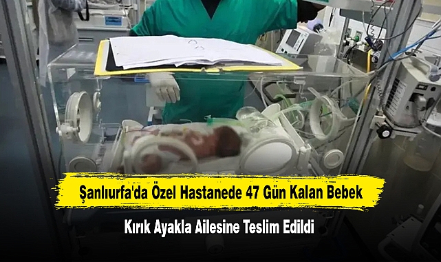 Şanlıurfa'da Özel Hastanede 47 Gün Kalan Bebek Kırık Ayakla Ailesine Teslim Edildi