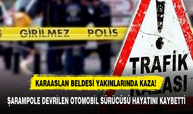 ŞARAMPOLE DEVRİLEN OTOMOBİL SÜRÜCÜSÜ HAYATINI KAYBETTİ
