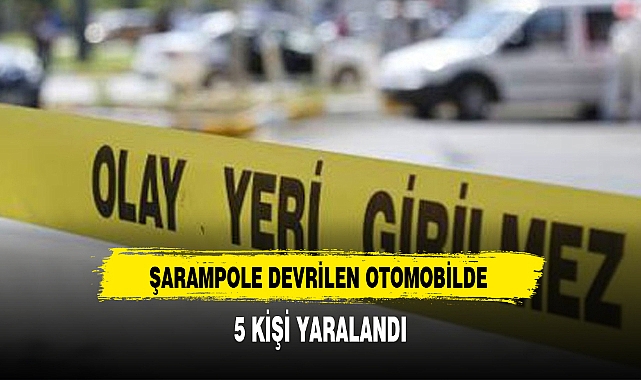 ŞARAMPOLE DEVRİLEN OTOMOBİLDE 5 KİŞİ YARALANDI
