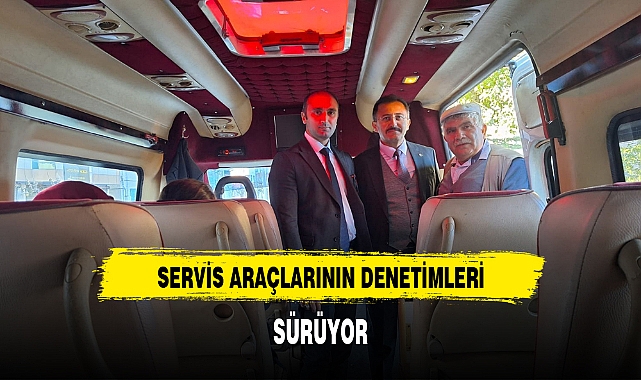 SERVİS ARAÇLARININ DENETİMLERİ SÜRÜYOR