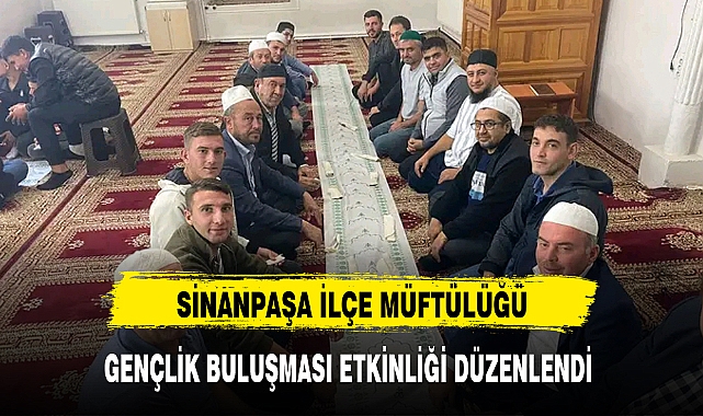 SİNANPAŞA İLÇE MÜFTÜLÜĞÜ, GENÇLİK BULUŞMASI ETKİNLİĞİ DÜZENLENDİ