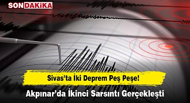 Sivas’ta İki Deprem Peş Peşe! Akpınar’da İkinci Sarsıntı Gerçekleşti