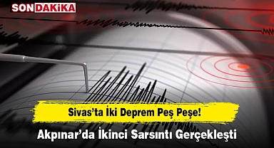 Sivas’ta İki Deprem Peş Peşe! Akpınar’da İkinci Sarsıntı Gerçekleşti