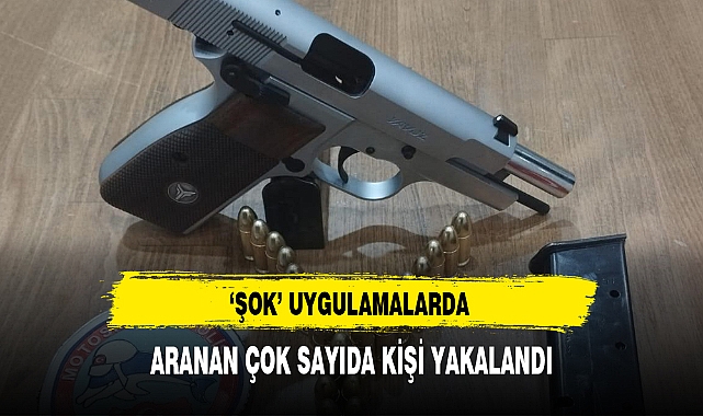 'ŞOK' UYGULAMALARDA ARANAN ÇOK SAYIDA KİŞİ YAKALANDI