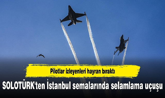 SOLOTÜRK'ten İstanbul semalarında selamlama uçuşu