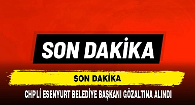 Son Dakika: CHP'li Esenyurt Belediye Başkanı Gözaltına Alındı