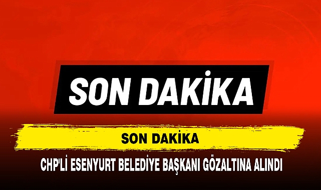 Son Dakika: CHP'li Esenyurt Belediye Başkanı Gözaltına Alındı