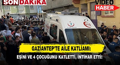 Son Dakika: Gaziantep'te Aile Katliamı: Eşini Ve 4 Çocuğunu Katletti, İntihar Etti!